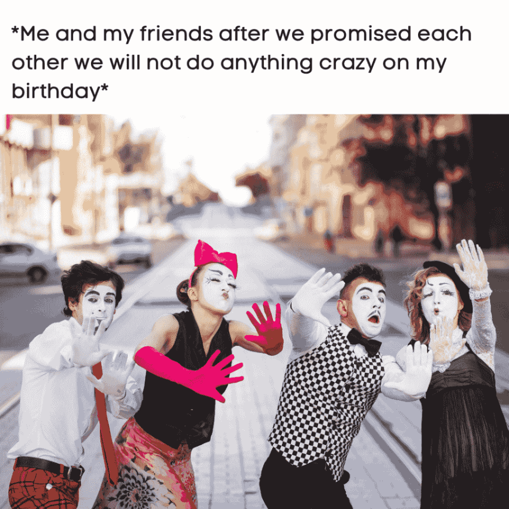 being crazy on birthday with friends meme