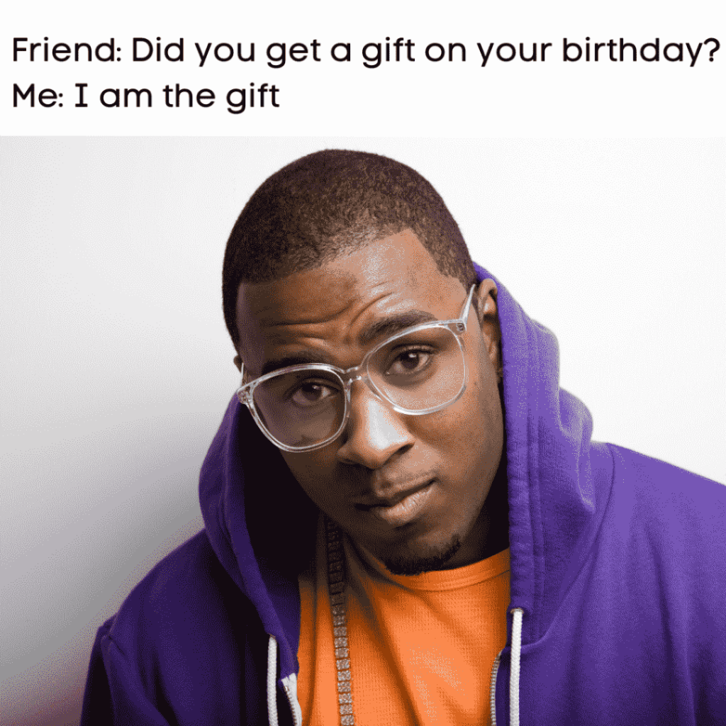 telling your friend you are the gift on your birthday meme