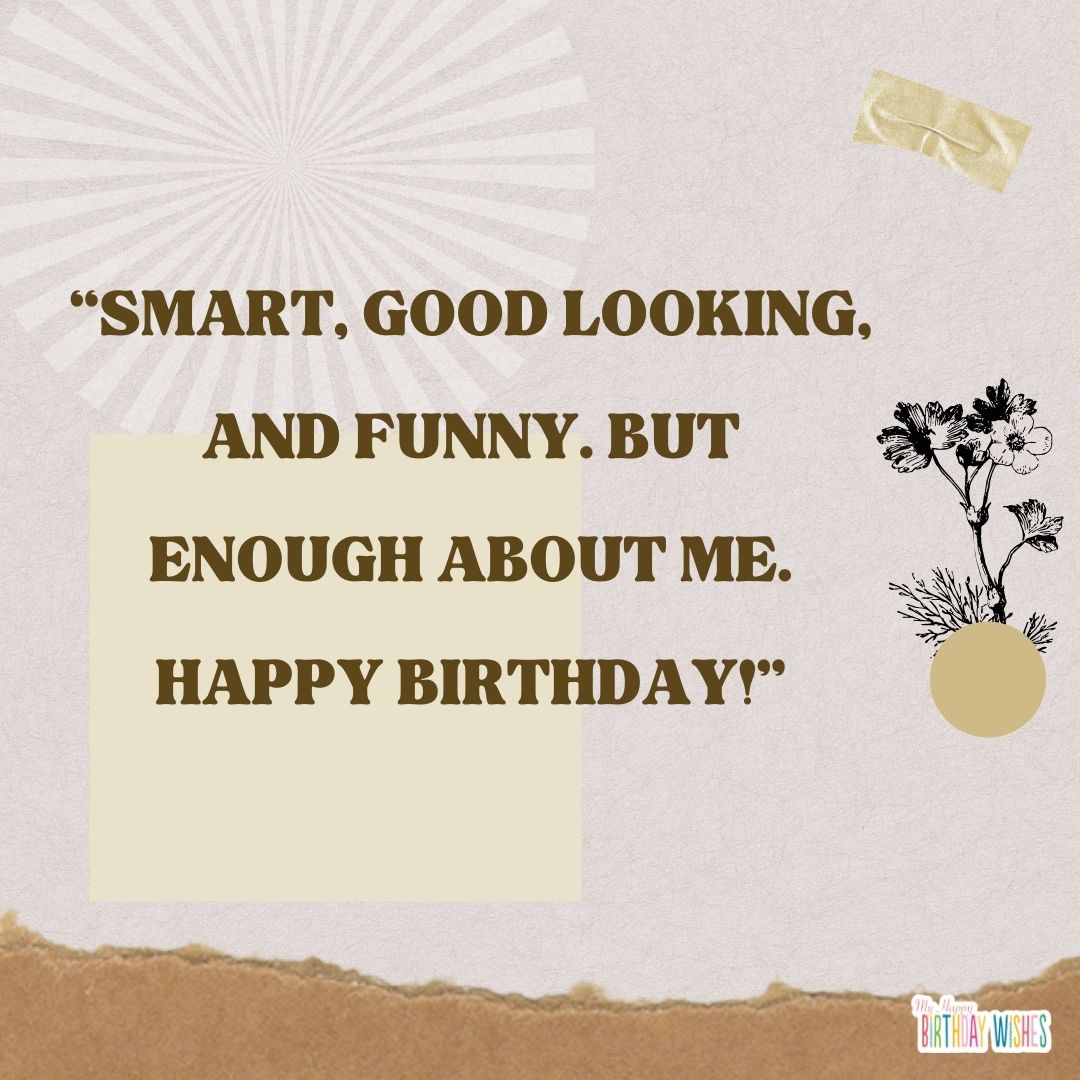 Smart, good looking, and funny. But enough about me - funny birthday pictures