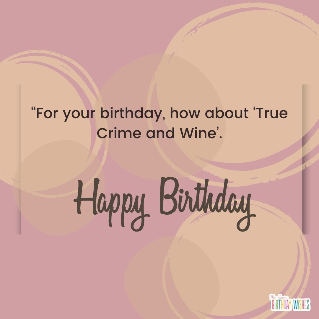 how about ‘True Crime and Wine - funny birthday pictures