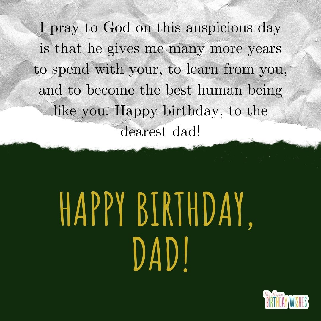 I pray to God on this auspicious day is that he gives me many more years to spend with your, to learn from you, and to become the best human being like you. Happy birthday, to the dearest dad!