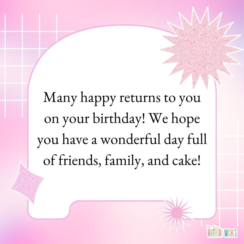 Many happy returns to you on your birthday! We hope you have a wonderful day full of friends, family, and cake!