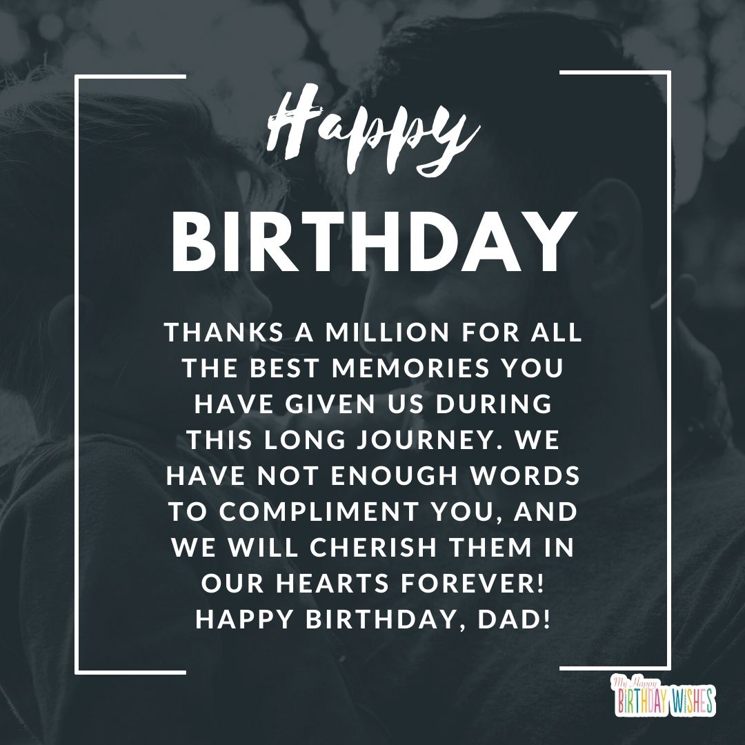 Thanks a million for all the best memories you have given us during this long journey. We have not enough words to compliment you, and we will cherish them in our hearts forever! Happy birthday, dad!