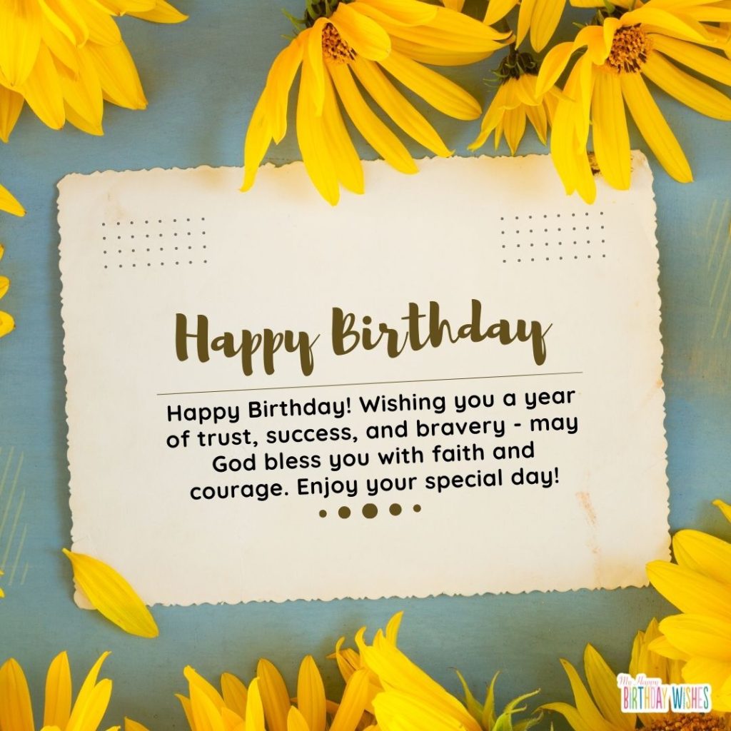 Happy Birthday! Wishing you a year of trust, success, and bravery - may God bless you with faith and courage. Enjoy your special day!