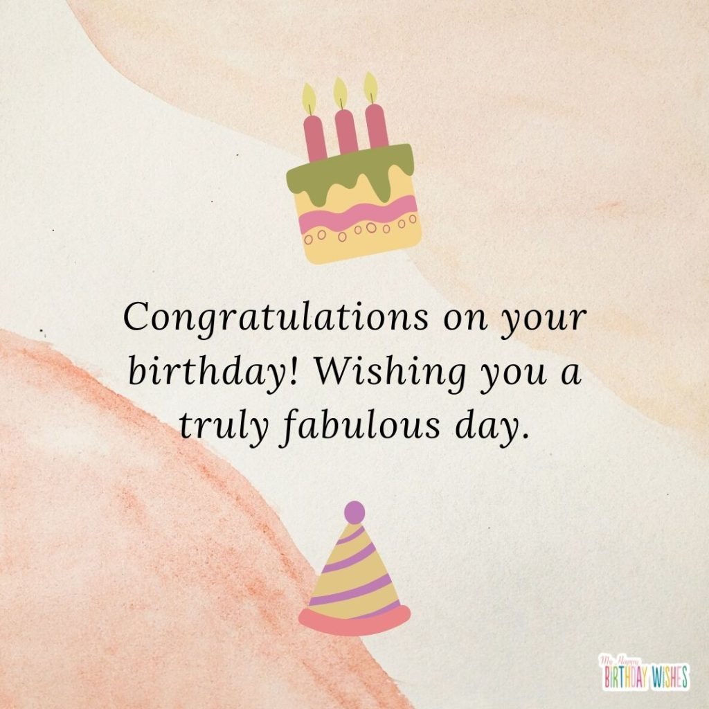 Congratulations on your birthday! Wishing you a truly fabulous day.