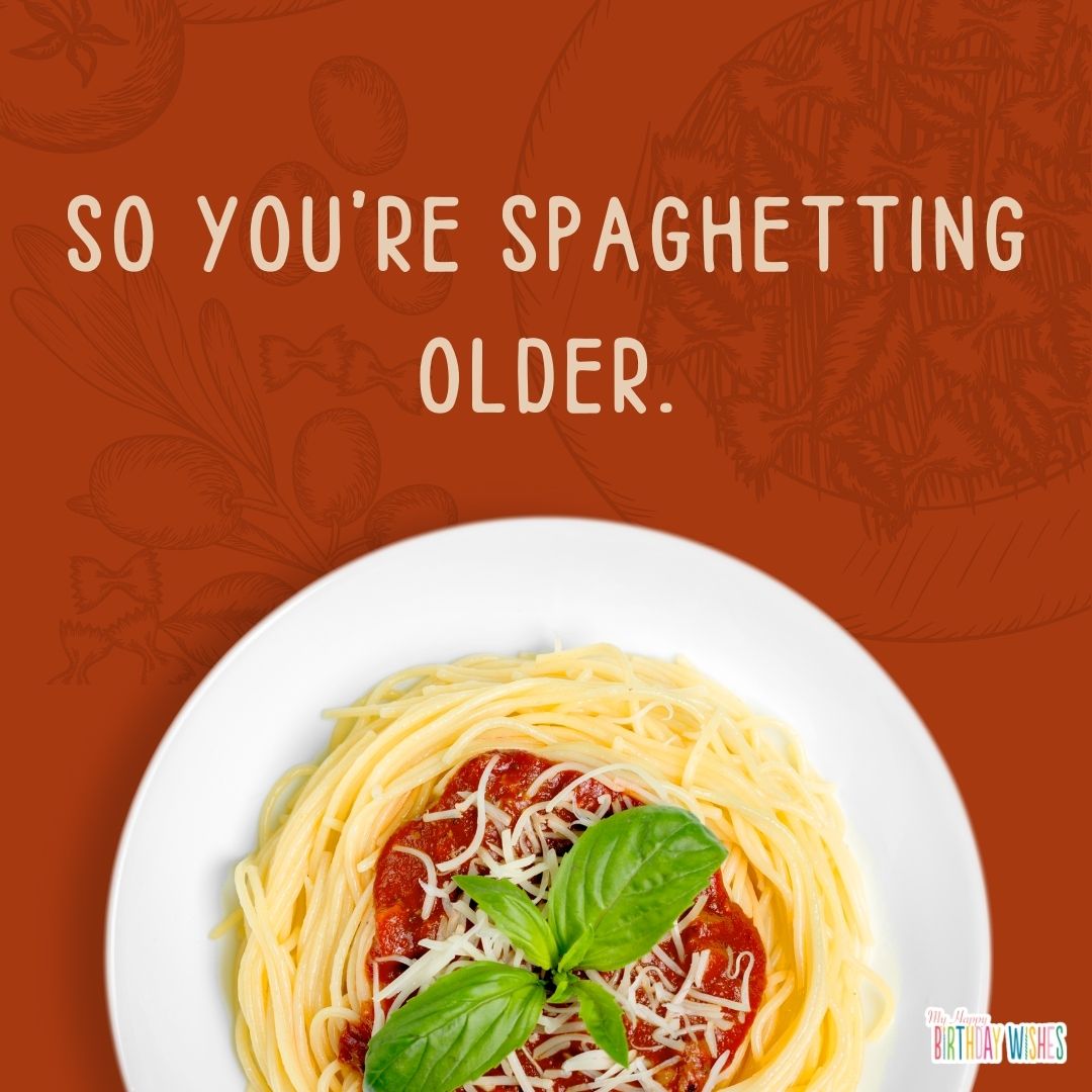 getting older spaghetti birthday pun with spaghetti design