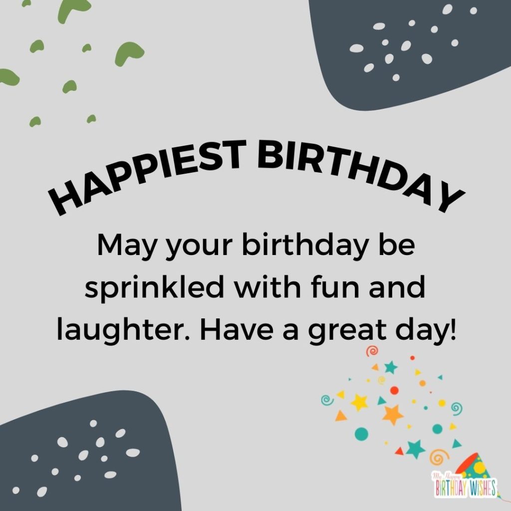 May your birthday be sprinkled with fun and laughter. Have a great day!