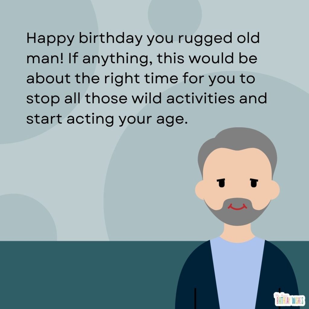 Happy birthday you rugged old man!